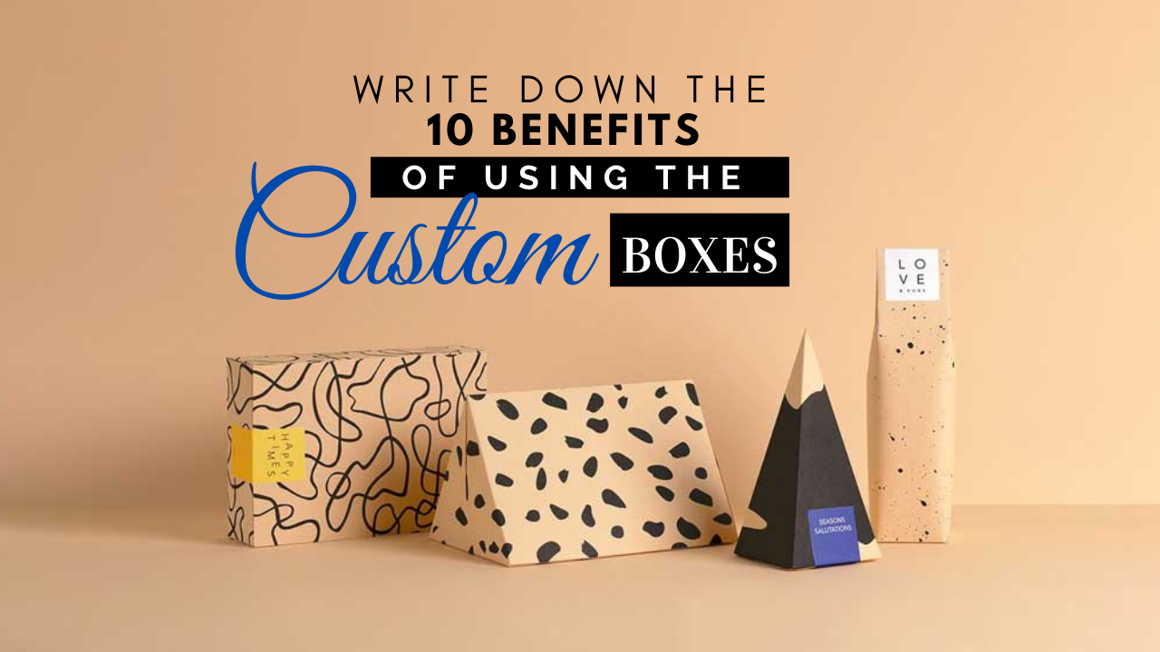 Write down the 10 benefits of using the Custom Boxes
