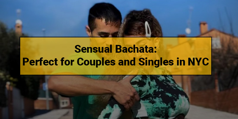 Why Is Sensual Bachata Perfect For Couples And Singles In NYC?